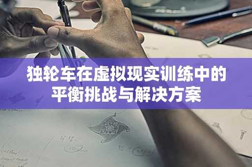 独轮车在虚拟现实训练中的平衡挑战与解决方案