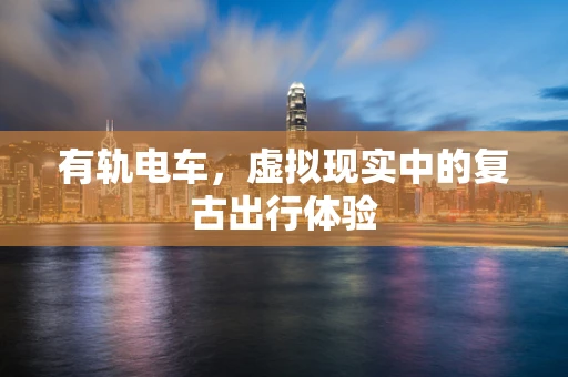 有轨电车，虚拟现实中的复古出行体验