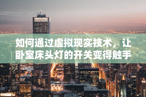 如何通过虚拟现实技术，让卧室床头灯的开关变得触手可及？