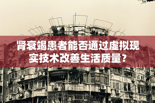 肾衰竭患者能否通过虚拟现实技术改善生活质量？