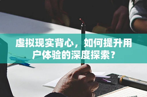 虚拟现实背心，如何提升用户体验的深度探索？