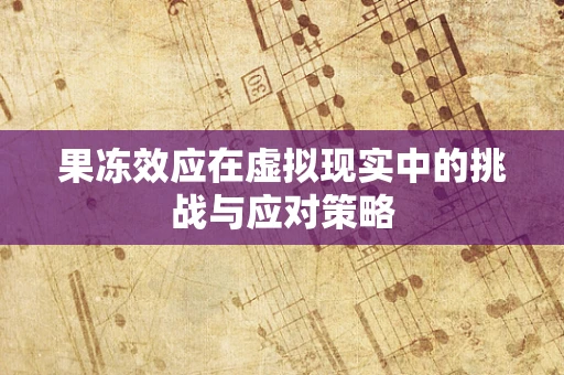 果冻效应在虚拟现实中的挑战与应对策略