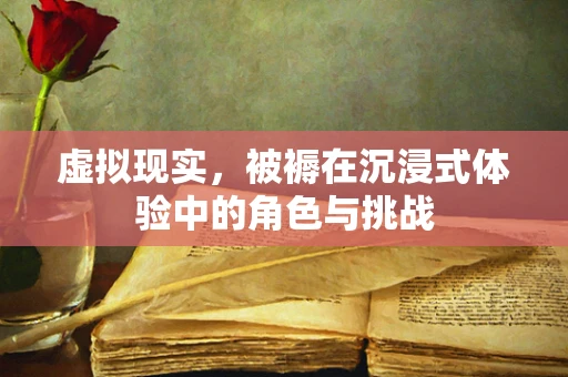 虚拟现实，被褥在沉浸式体验中的角色与挑战