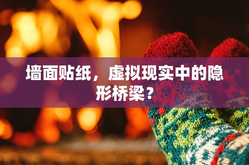 墙面贴纸，虚拟现实中的隐形桥梁？