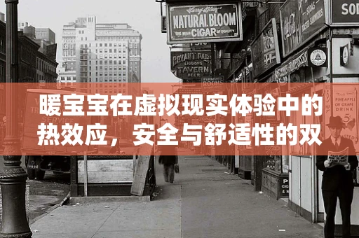 暖宝宝在虚拟现实体验中的热效应，安全与舒适性的双重挑战