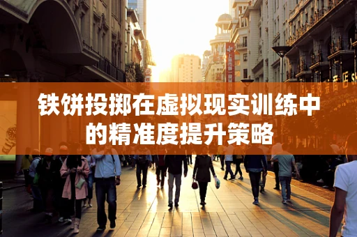 铁饼投掷在虚拟现实训练中的精准度提升策略
