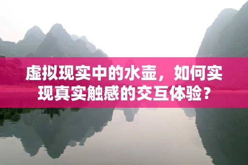 虚拟现实中的水壶，如何实现真实触感的交互体验？