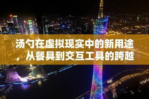 汤勺在虚拟现实中的新用途，从餐具到交互工具的跨越