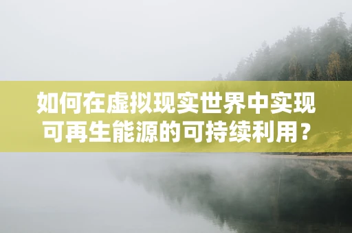 如何在虚拟现实世界中实现可再生能源的可持续利用？
