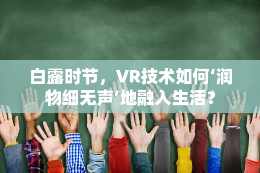 白露时节，VR技术如何‘润物细无声’地融入生活？
