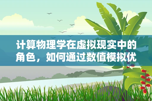 计算物理学在虚拟现实中的角色，如何通过数值模拟优化用户体验？