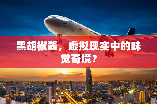 黑胡椒酱，虚拟现实中的味觉奇境？