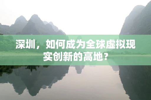 深圳，如何成为全球虚拟现实创新的高地？