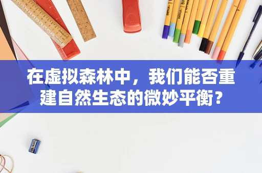 在虚拟森林中，我们能否重建自然生态的微妙平衡？