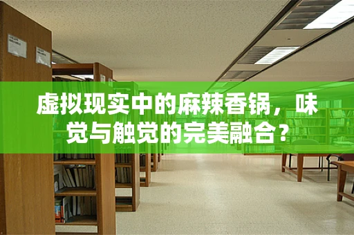 虚拟现实中的麻辣香锅，味觉与触觉的完美融合？