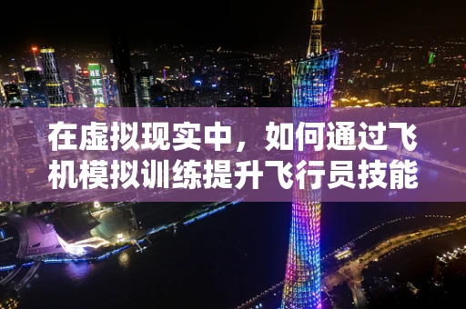 在虚拟现实中，如何通过飞机模拟训练提升飞行员技能？