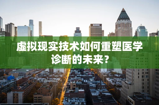 虚拟现实技术如何重塑医学诊断的未来？