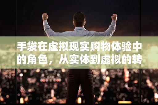 手袋在虚拟现实购物体验中的角色，从实体到虚拟的转变