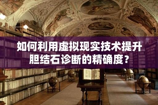 如何利用虚拟现实技术提升胆结石诊断的精确度？