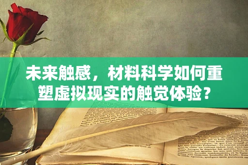 未来触感，材料科学如何重塑虚拟现实的触觉体验？