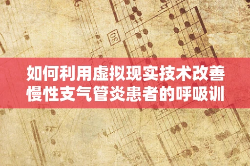 如何利用虚拟现实技术改善慢性支气管炎患者的呼吸训练？