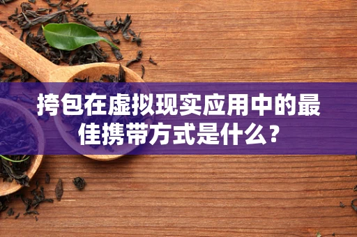 挎包在虚拟现实应用中的最佳携带方式是什么？