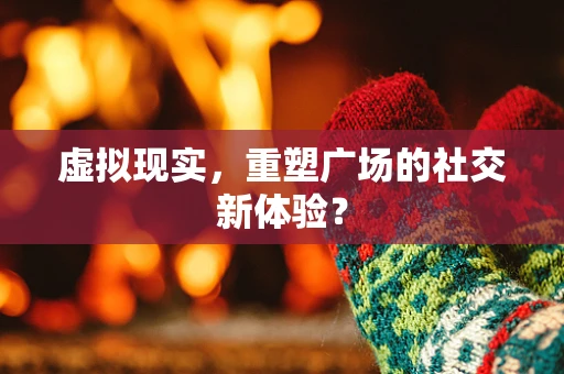 虚拟现实，重塑广场的社交新体验？