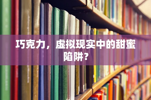巧克力，虚拟现实中的甜蜜陷阱？