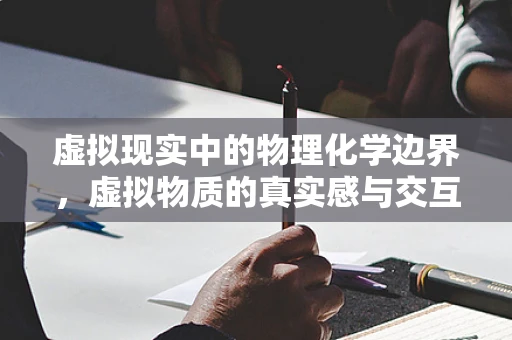 虚拟现实中的物理化学边界，虚拟物质的真实感与交互性如何平衡？