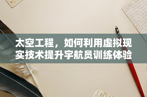 太空工程，如何利用虚拟现实技术提升宇航员训练体验？