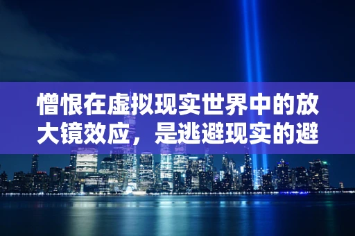 憎恨在虚拟现实世界中的放大镜效应，是逃避现实的避风港，还是心理创伤的再造地？