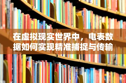 在虚拟现实世界中，电表数据如何实现精准捕捉与传输？