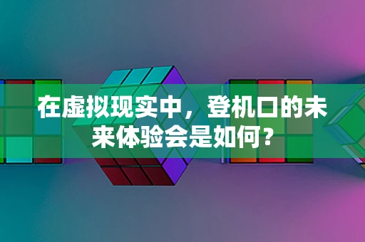 在虚拟现实中，登机口的未来体验会是如何？