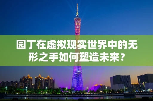 园丁在虚拟现实世界中的无形之手如何塑造未来？