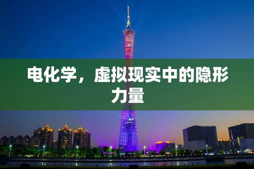 电化学，虚拟现实中的隐形力量