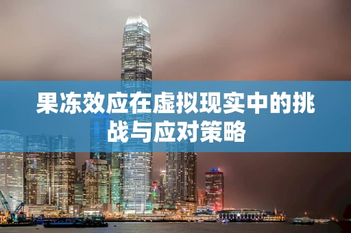 果冻效应在虚拟现实中的挑战与应对策略