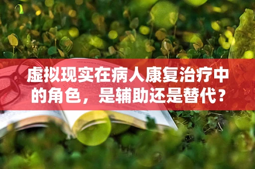 虚拟现实在病人康复治疗中的角色，是辅助还是替代？