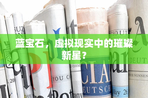 蓝宝石，虚拟现实中的璀璨新星？