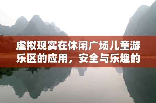 虚拟现实在休闲广场儿童游乐区的应用，安全与乐趣的双重保障？