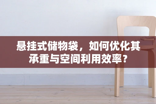 悬挂式储物袋，如何优化其承重与空间利用效率？
