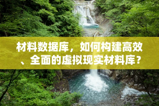材料数据库，如何构建高效、全面的虚拟现实材料库？