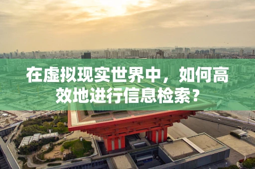 在虚拟现实世界中，如何高效地进行信息检索？