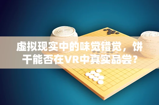 虚拟现实中的味觉错觉，饼干能否在VR中真实品尝？