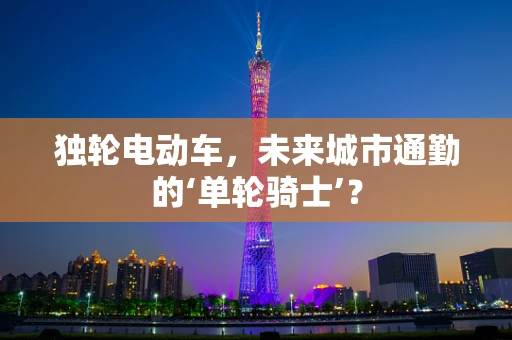 独轮电动车，未来城市通勤的‘单轮骑士’？