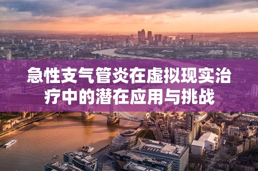 急性支气管炎在虚拟现实治疗中的潜在应用与挑战
