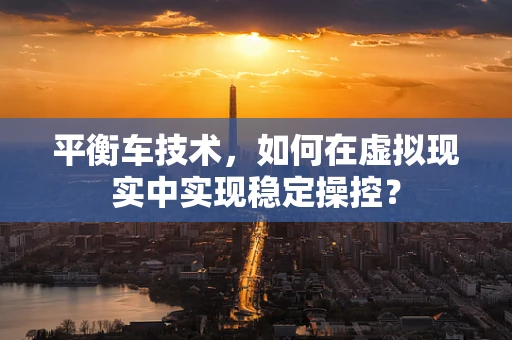 平衡车技术，如何在虚拟现实中实现稳定操控？