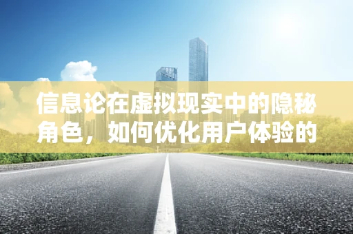 信息论在虚拟现实中的隐秘角色，如何优化用户体验的传输效率？