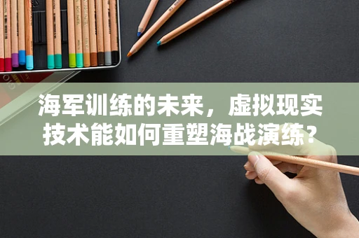 海军训练的未来，虚拟现实技术能如何重塑海战演练？