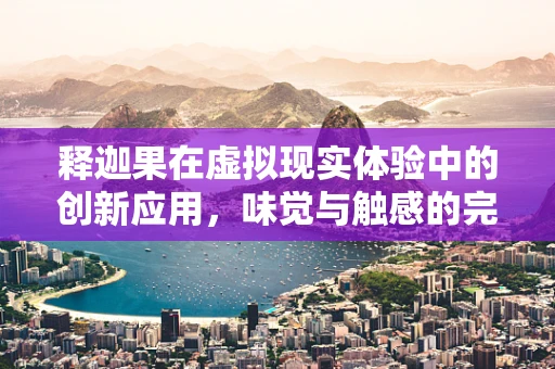 释迦果在虚拟现实体验中的创新应用，味觉与触感的完美融合