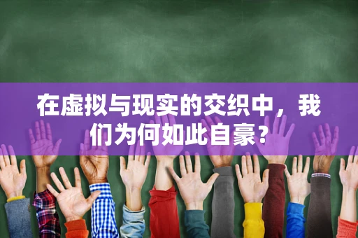 在虚拟与现实的交织中，我们为何如此自豪？